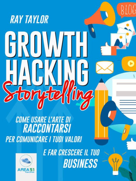 Growth Hacking Storytelling: Come usare l'arte di raccontarsi per comunicare i tuoi valori e far crescere il tuo business