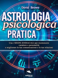 Title: Astrologia psicologica pratica: Usa i segni zodiacali per riconoscere carattere e personalità e migliorare la tua comunicazione e le tue relazioni, Author: David Brown