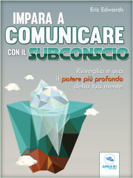 Title: Impara a comunicare con il subconscio: Risveglia e usa il potere più profondo della tua mente, Author: Eric Edwards