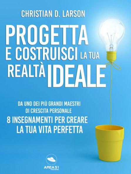 Progetta e costruisci la tua realtà ideale: Dal maestro della crescita personale 8 insegnamenti per creare la tua vita perfetta