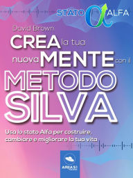 Title: Crea la tua nuova mente con il metodo Silva: Usa lo stato Alfa per costruire, cambiare e migliorare la tua vita, Author: David Brown