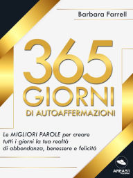 Title: 365 giorni di autoaffermazioni: Le migliori parole per creare tutti i giorni la tua realtà di abbondanza, benessere e felicità, Author: Barbara Farrell