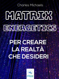 Title: Matrix Energetics per creare la realtà che desideri: Vivi una nuova esistenza con l'energia della Matrice, Author: Charles Michaels