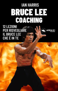 Title: Bruce Lee Coaching: 12 lezioni per risvegliare il Bruce Lee che è in te, Author: Ian Harris