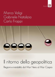 Title: Il ritorno della geopolitica: Regioni e instabilità dal Mar Nero al Mar Caspio, Author: Marco Valigi