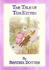 Title: THE TALE OF TOM KITTEN - Book 11 in the Tales of Peter Rabbit & Friends: Tales of Peter Rabbit & Friends Book 11, Author: Written and Illustrated By Beatrix Potter