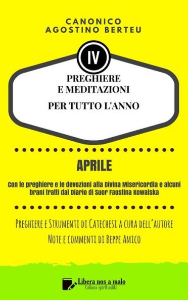 PREGHIERE E MEDITAZIONI PER TUTTO L'ANNO - Con Orazioni e Strumenti di Catechesi a cura dell'autore: Note e commenti di Beppe Amico - Volume quarto: aprile - Con le preghiere e le devozioni alla Divina Misericordia e alcuni brani tratti dal Diario di Suor