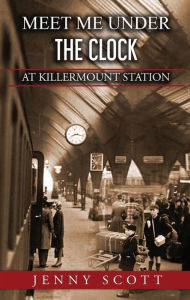 Title: Meet Me Under The Clock at Killermount Station, Author: Jenny Scott