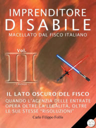 Title: Imprenditore Disabile macellato dal Fisco italiano - Vol. II - Il lato oscuro del Fisco: Quando l'Agenzia delle Entrate opera oltre la legalità, oltre le sue stesse 
