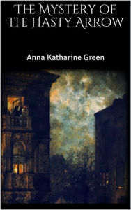 Title: The Mystery of the Hasty Arrow, Author: Anna Katharine Green