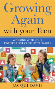 Title: Growing Again with your Teen: Working with your Twenty-First-Century Teenager, Author: Jacqui Davis