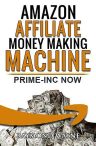 Title: Amazon Affiliate Money Making Machine: Prime-inc Now, Author: Raymond Wayne