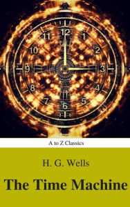 Title: The Time Machine (Best Navigation, Active TOC) (A to Z Classics), Author: H. G. Wells