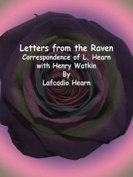 Title: Letters from the Raven: Correspondence of L. Hearn with Henry Watkin, Author: Lafcadio Hearn