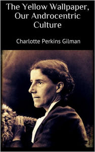 Title: The Yellow Wallpaper, Our Androcentric Culture, Author: Charlotte Perkins Gilman