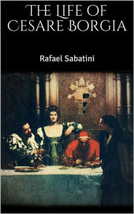 Title: The Life of Cesare Borgia, Author: Rafael Sabatini