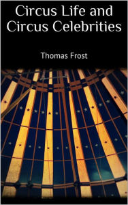 Title: Circus Life and Circus Celebrities, Author: Thomas Frost