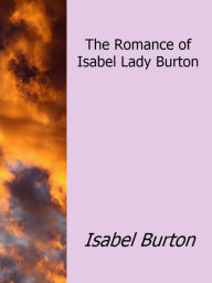 Title: The Romance of Isabel Lady Burton, Author: Isabel Burton