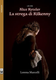 Title: A.D. 1324 - Alice Kyteler - La strega di Kilkenny, Author: LORENA MARCELLI