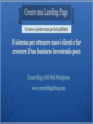 Title: Creare una Landing Page: Il sistema per ottenere nuovi clienti e far crescere il tuo business investendo poco, Author: Creare Blog e Siti Web Wordpress