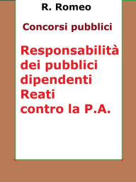 Title: Le responsabilità dei pubblici dipendenti. Reati contro la P.A.: Sintesi ragionata per concorsi pubblici: responsabilità civile, amminisrativa, contabile, disciplinare, dirigenziale, penale e i reati contro la pubblica amministrazione, Author: R.Romeo