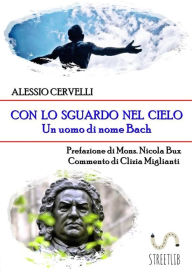 Title: Con lo sguardo nel cielo: Un uomo di nome Bach, Author: Alessio Cervelli
