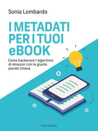 Title: I Metadati per i tuoi Ebook: come hackerare l'algoritmo di Amazon con le giuste parole chiave, Author: Sonia Lombardo