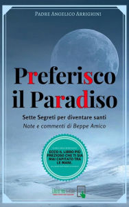Title: Preferisco il Paradiso: Sette Segreti per diventare santi - Note e commenti di Beppe Amico, Author: Padre Angelico Arrighini