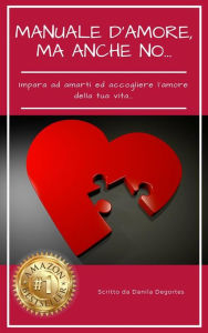 Title: Manuale D'amore, ma anche no...: Impara ad amarti ed accogliere l'amore nella tua vita., Author: Danila Degortes