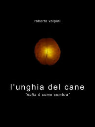 Title: l'unghia del cane: nulla è come sembra, Author: Roberto Volpini