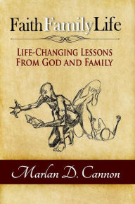 Title: Faith Family Life: Life Changing Lessons from God and Family, Author: Marlan D. Cannon