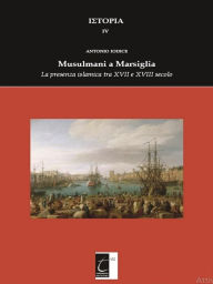 Title: Musulmani a Marsiglia: La presenza islamica tra XVII e XVIII secolo, Author: Antonio Iodice