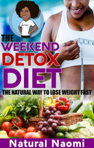 Title: The Weekend Detox Diet: The Natural Way To Lose Weight Fast, Author: Natural Naomi