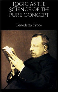 Title: Logic as the Science of the pure Concept, Author: Benedetto Croce