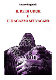 Title: Il Re di Uruk e il ragazzo selvaggio, Author: Antero Reginelli