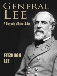 Title: General Lee: A Biography of Robert E. Lee, Author: Fitzhugh Lee