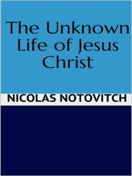 Title: The Unknown Life of Jesus Christ, Author: Nicolas Notovitch