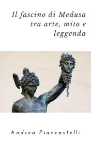 Title: Il fascino di Medusa tra arte, mito e leggenda, Author: Andrea Piancastelli