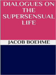 Title: Dialogues on the Supersensual Life, Author: Jacob Boehme