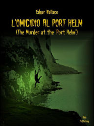 Title: L'omicidio al Port Helm (Tradotto): (The Murder at the 'Port Helm'), Author: Edgar Wallace
