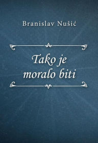 Title: Tako je moralo biti, Author: Branislav Nusic