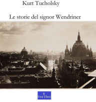 Title: Le storie del signor Wendriner: Kurt Tucholsky, Author: Kurt Tucholsky