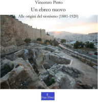 Title: Un ebreo nuovo: Alle origini del sionismo (1881-1920), Author: Vincenzo Pinto