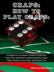 Title: Craps: How to Play Craps: A Beginner to Expert Guide to Get You From The Sidelines to Running the Craps Table, Reduce Your Risk, and Have Fun, Author: Steven Hartman