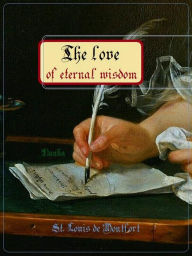 Title: The love of eternal wisdom, Author: St. Louis De Montfort