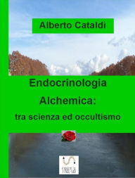 Title: Endocrinologia Alchemica: tra scienza ed occultismo, Author: Alberto Cataldi