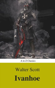 Title: Ivanhoe ( With Introduction, Best Navigation, Active TOC) (A to Z Classics), Author: Sir Walter Scott