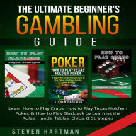 Title: The Ultimate Beginner's Gambling Guide: Learn How to Play Craps, How to Play Texas Hold'em Poker, & How to Play Blackjack by Learning the Rules, Hands, Tables, Chips, & Strategies, Author: Steven Hartman