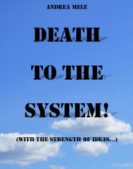 Title: Death to the System! (With the strength of ideas...), Author: Andrea Mele