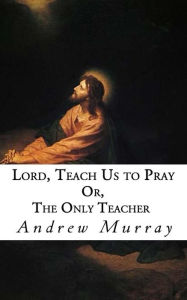 Title: Lord, Teach Us to Pray: Or, The Only Teacher, Author: Andrew Murray